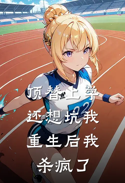 顶替上学还想坑我，重生后我杀疯了