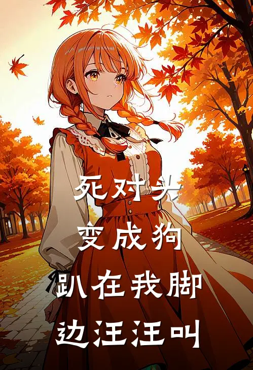 死对头变成狗，趴在我脚边汪汪叫