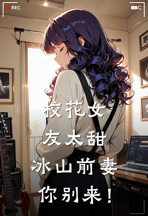 校花女友太甜，冰山前妻你别来！